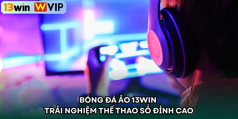 Bóng Đá Ảo 13WIN – Trải Nghiệm Thể Thao Số Đỉnh Cao