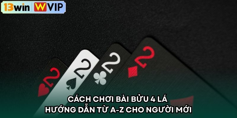 Cách Chơi Bài Bửu 4 Lá – Hướng Dẫn Từ A-Z Cho Người Mới