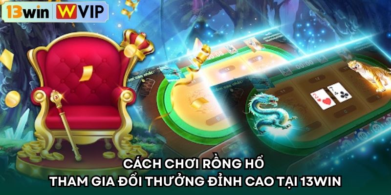 Cách Chơi Rồng hổ Tham Gia Đổi Thưởng Đỉnh Cao Tại 13WIN