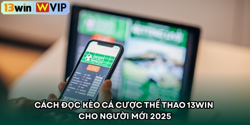 Cách Đọc Kèo Cá Cược Thể Thao 13WIN Cho Người Mới 2025