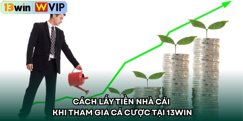 Cách lấy tiền nhà cái khi tham gia cá cược tại 13WIN