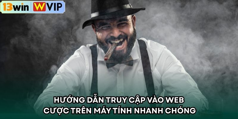 Hướng dẫn truy cập vào web cược trên máy tính nhanh chóng