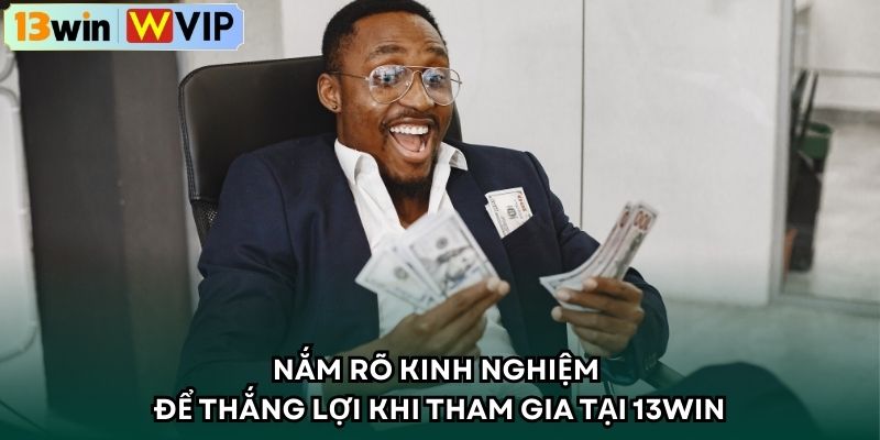 Nắm rõ kinh nghiệm để thắng lợi khi tham gia tại 13WIN