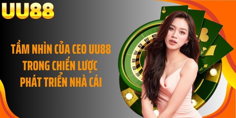 Tầm nhìn của CEO UU88 trong chiến lược phát triển nhà cái