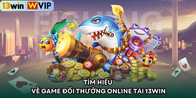 Tìm hiểu về game đổi thưởng online tại 13WIN